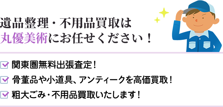 遺品整理・不用品買取は丸優美術にお任せください